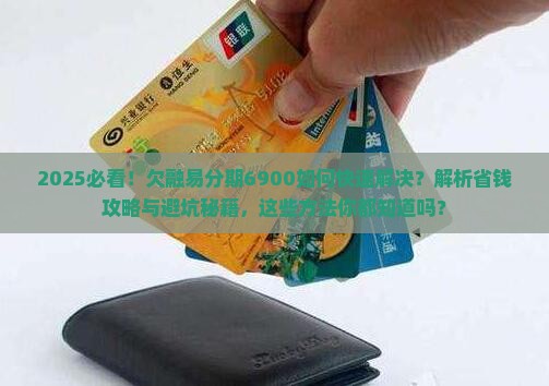 欠了融易分期6900怎么办快速解决方法