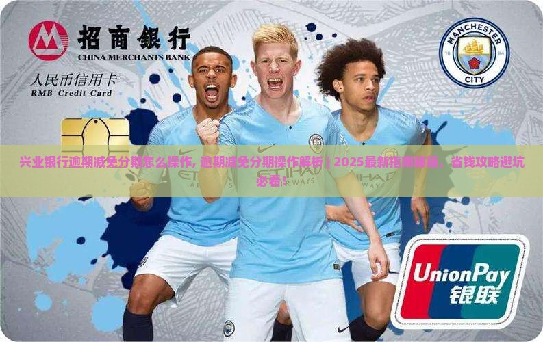兴业银行逾期减免分期怎么操作 兴业银行逾期减免分期怎么操作