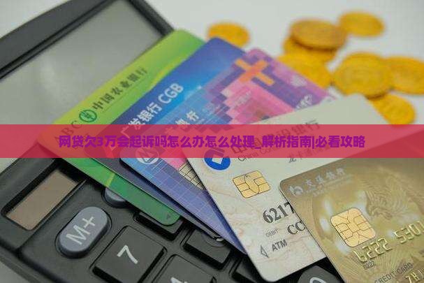 网贷欠3万会起诉吗怎么办怎么处理