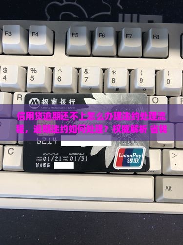 信用贷逾期还不上怎么办理违约处理流程 信用贷逾期还不上怎么办理违约处理流程