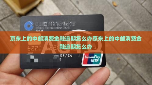 京东上的中邮消费金融逾期怎么办
