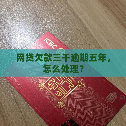 网贷欠款三千逾期五年应该如何处理