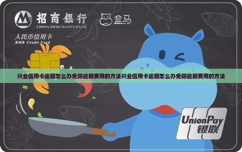 兴业信用卡逾期怎么办免除逾期费用的方法
