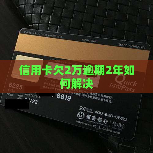 信用卡欠2万逾期2年如何解决
