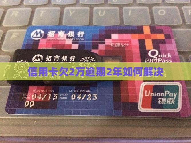 信用卡欠2万逾期2年如何解决