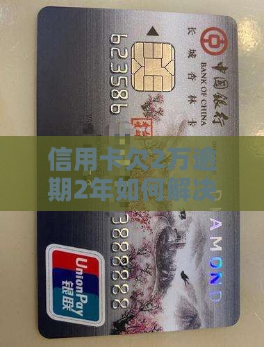 信用卡欠2万逾期2年如何解决