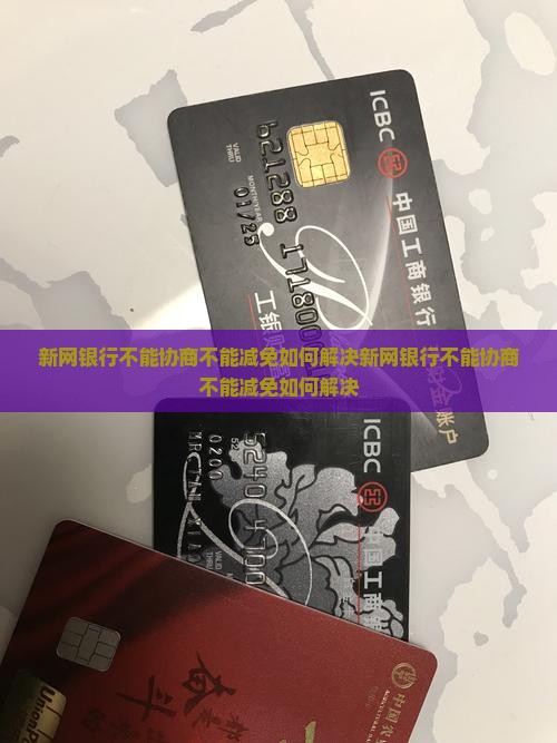 新网银行不能协商不能减免如何解决