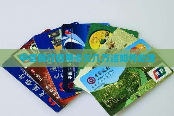 中信银行信用卡欠几万该如何处理