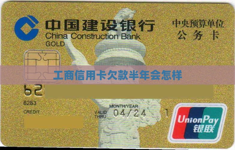 工商信用卡欠款半年会怎样