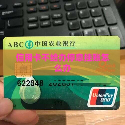 信用卡不给办停息挂账应该怎么解决