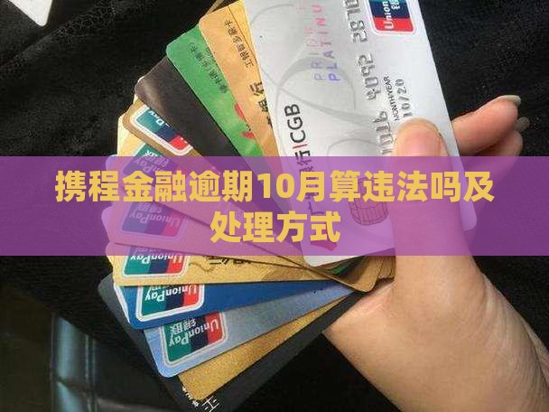 携程金融逾期10月算违法吗及处理方式