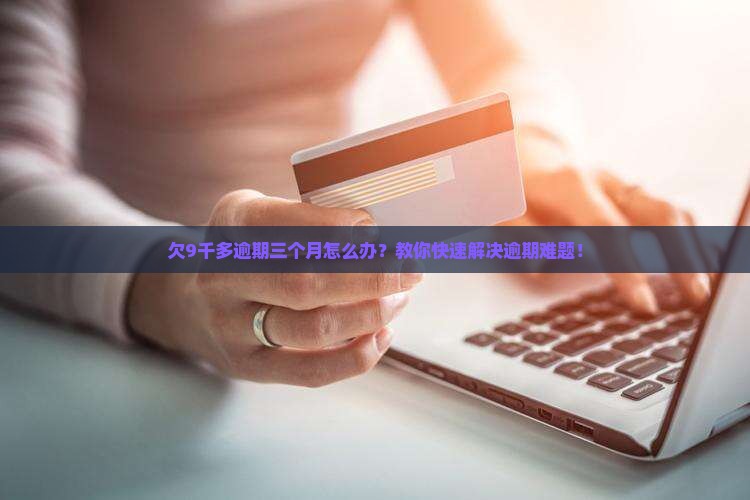 欠微粒贷9千多逾期三个月如何解决