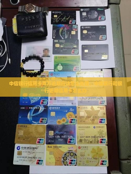 中信银行信用卡两万逾期应该怎么处理