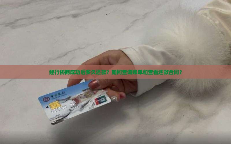 建行协商成功后多久还款？如何查询账单和查看还款合同？