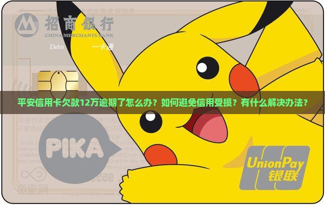 平安信用卡欠款12万逾期了怎么办？如何避免信用受损？有什么解决办法？