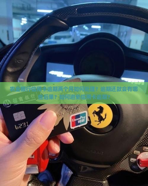 农业银行信用卡逾期两个月如何处理？逾期还款会有哪些后果？如何避免信用卡逾期？