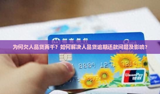 为何欠人品贷两千？如何解决人品贷逾期还款问题及影响？