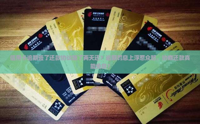 信用卡逾期签了还款协议晚了两天还？逾期罚息上浮惹众怒，协商还款真能免息？