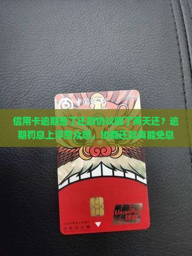 信用卡逾期签了还款协议晚了两天还？逾期罚息上浮惹众怒，协商还款真能免息？