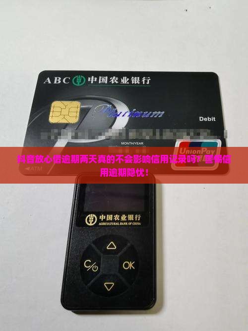 抖音放心借逾期两天真的不会影响信用记录吗？警惕信用逾期隐忧！
