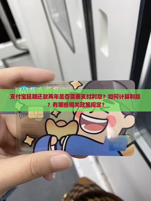 支付宝延期还款两年是否需要支付利息？如何计算利息？有哪些相关政策规定？