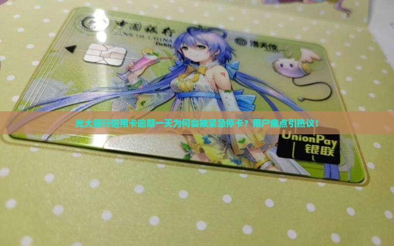 光大银行信用卡逾期一天为何会被紧急停卡？用户痛点引热议！
