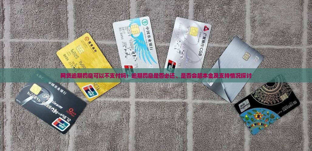 网贷逾期罚息可以不支付吗：逾期罚息是否必还、是否会超本金及支持情况探讨