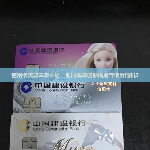 信用卡欠款三年不还，如何解决逾期痛点与债务危机？