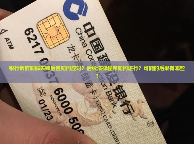 银行诉前调解失败后应如何应对？后续法律程序如何进行？可能的后果有哪些？