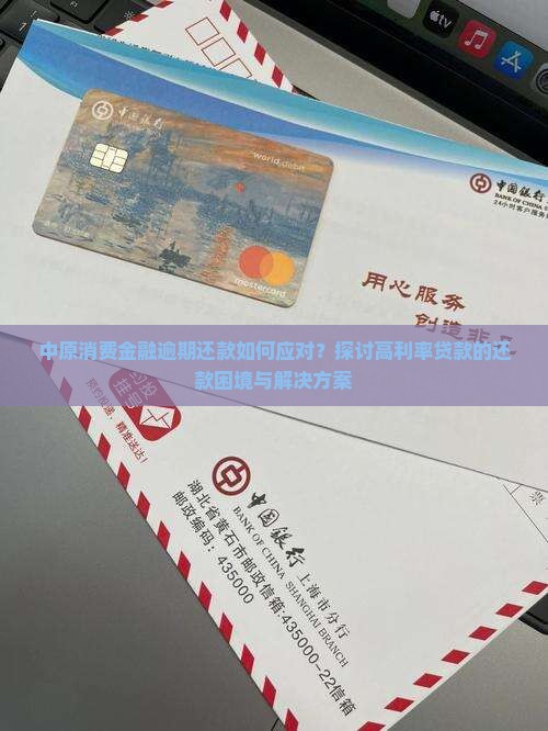 中原消费金融逾期还款如何应对？探讨高利率贷款的还款困境与解决方案