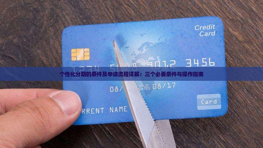 个性化分期的条件及申请流程详解：三个必要条件与操作指南