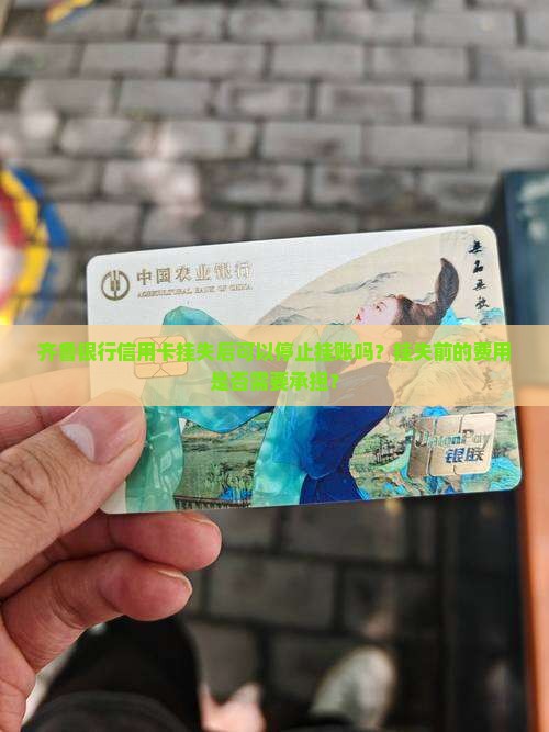 齐鲁银行信用卡挂失后可以停止挂账吗？挂失前的费用是否需要承担？