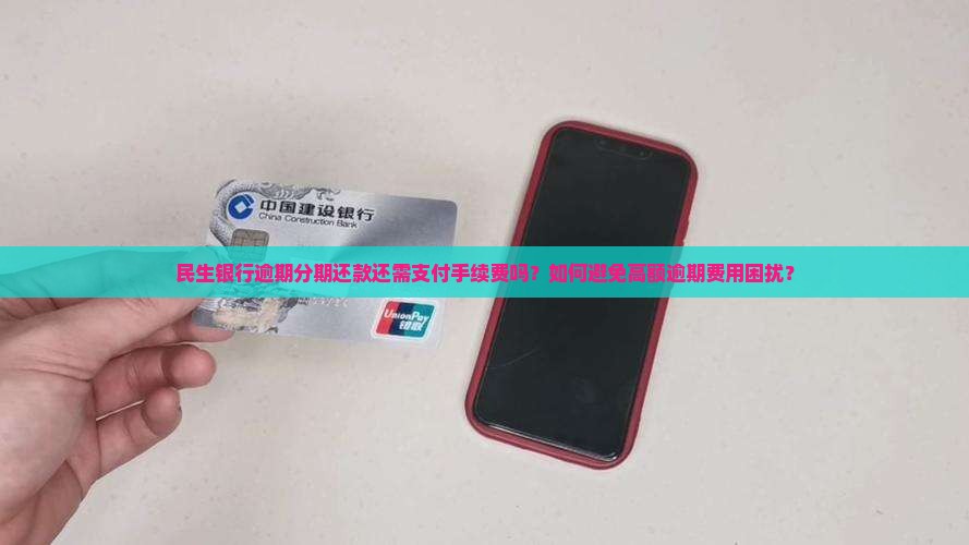 民生银行逾期分期还款还需支付手续费吗？如何避免高额逾期费用困扰？