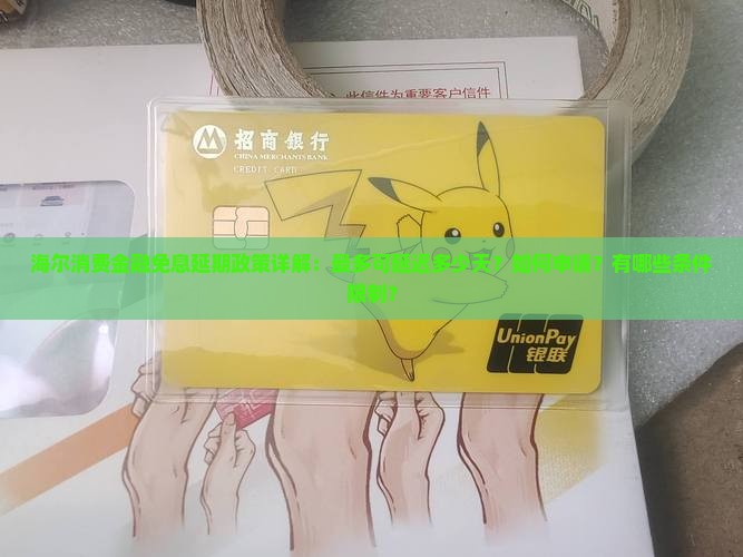 海尔消费金融免息延期政策详解：最多可延迟多少天？如何申请？有哪些条件限制？
