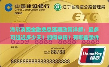 海尔消费金融免息延期政策详解：最多可延迟多少天？如何申请？有哪些条件限制？