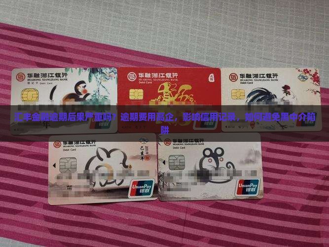 汇丰金融逾期后果严重吗？逾期费用高企，影响信用记录，如何避免黑中介陷阱