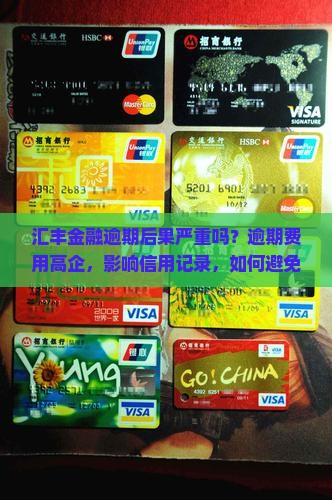 汇丰金融逾期后果严重吗？逾期费用高企，影响信用记录，如何避免黑中介陷阱