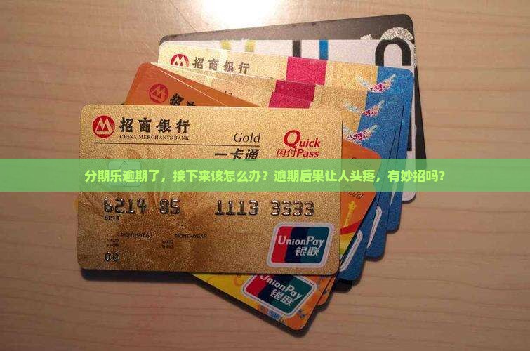 分期乐逾期了，接下来该怎么办？逾期后果让人头疼，有妙招吗？