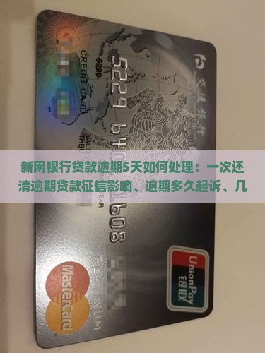 新网银行贷款逾期5天如何处理：一次还清逾期贷款征信影响、逾期多久起诉、几天内报送征信中心及欠款激增问题解析。
