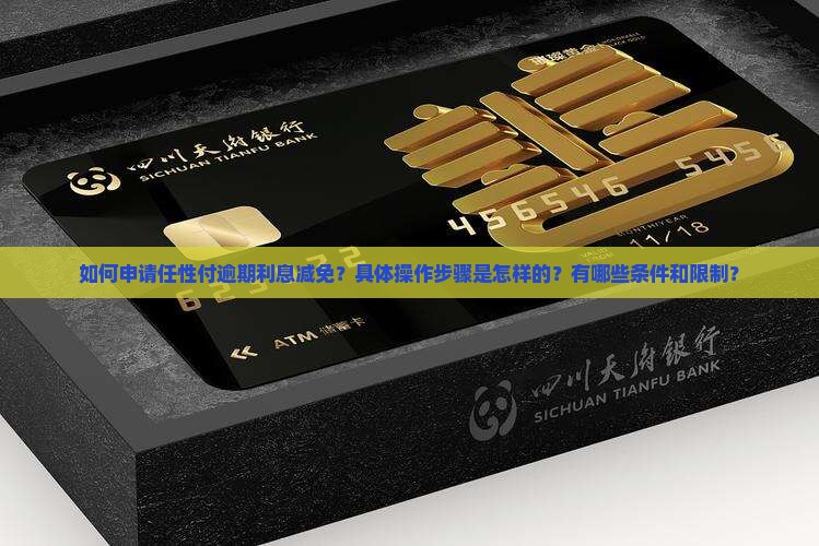 如何申请任性付逾期利息减免？具体操作步骤是怎样的？有哪些条件和限制？