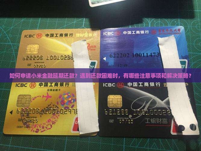如何申请小米金融延期还款？遇到还款困难时，有哪些注意事项和解决策略？