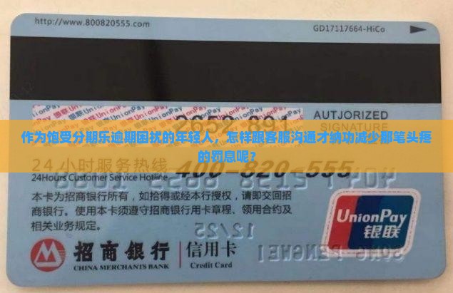 作为饱受分期乐逾期困扰的年轻人，怎样跟客服沟通才纳功减少那笔头疼的罚息呢？