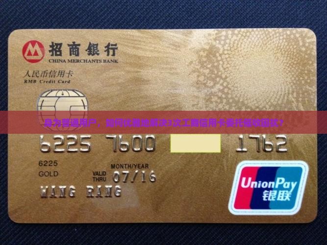 身为普通用户，如何优雅地解决3次工商信用卡委托催收困扰？