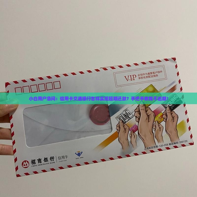 小白用户急问：信用卡交通银行怎样实现延期还款？手把手教我不逾期！