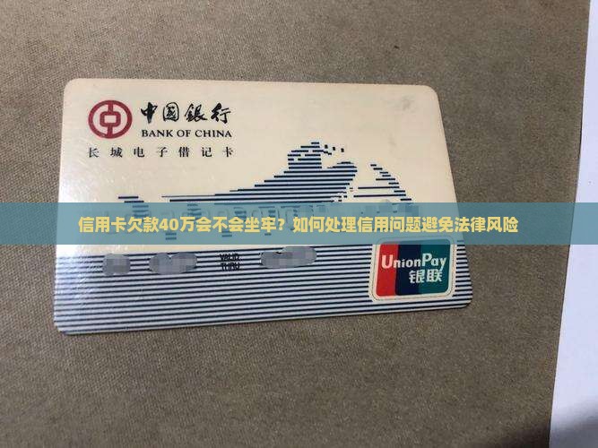 信用卡欠款40万会不会坐牢？如何处理信用问题避免法律风险