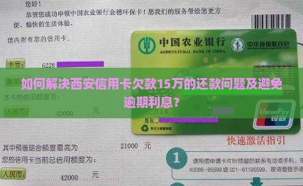 如何解决西安信用卡欠款15万的还款问题及避免逾期利息？