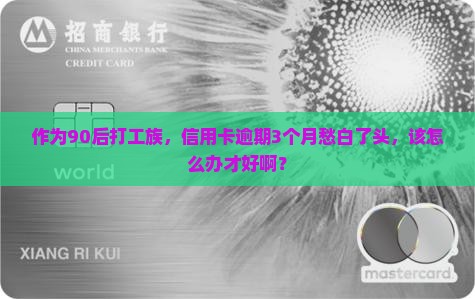 作为90后打工族，信用卡逾期3个月愁白了头，该怎么办才好啊？