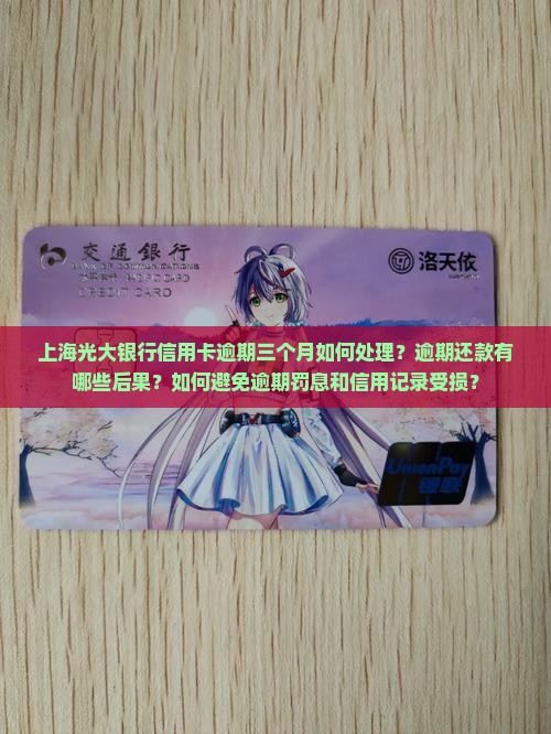 上海光大银行信用卡逾期三个月如何处理？逾期还款有哪些后果？如何避免逾期罚息和信用记录受损？