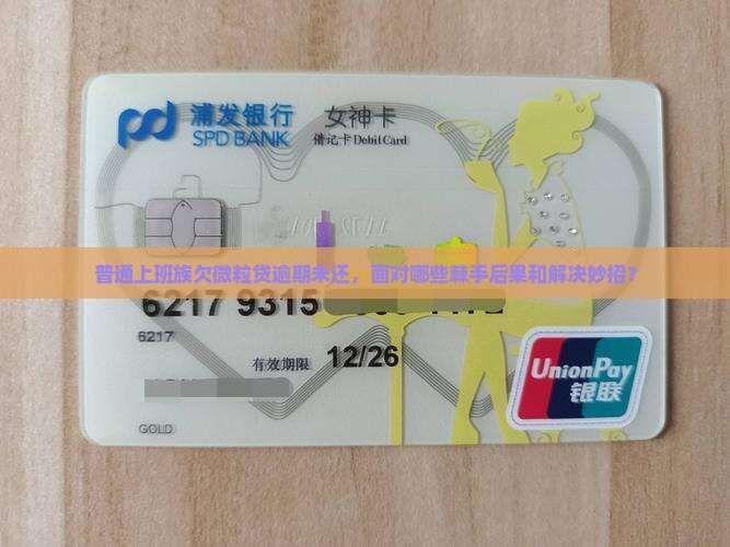 普通上班族欠微粒贷逾期未还，面对哪些棘手后果和解决妙招？