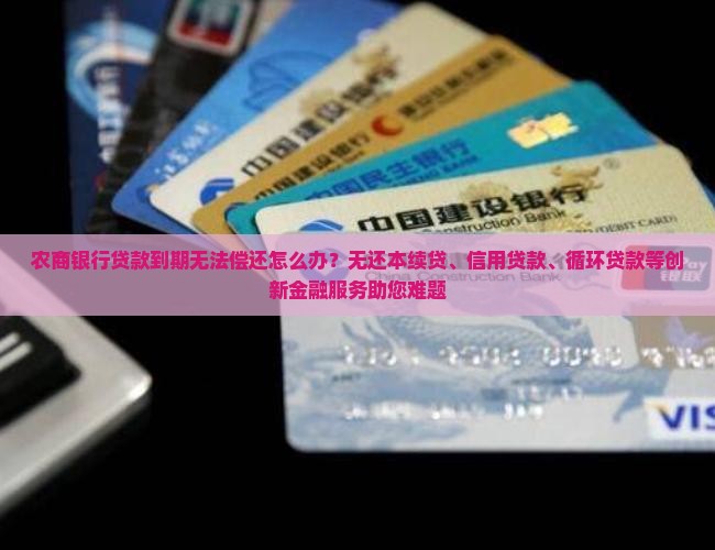 农商银行贷款到期无法偿还怎么办？无还本续贷、信用贷款、循环贷款等创新金融服务助您难题